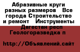 Абразивные круги разных размеров - Все города Строительство и ремонт » Инструменты   . Дагестан респ.,Геологоразведка п.